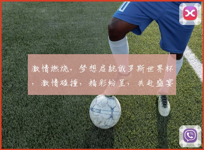 激情燃烧，梦想启航俄罗斯世界杯，激情碰撞，精彩纷呈，共赴盛宴