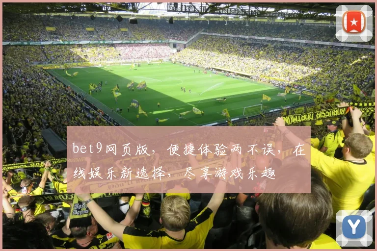 bet9网页版，便捷体验两不误，在线娱乐新选择，尽享游戏乐趣
