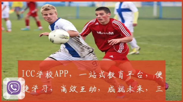 ICC学校APP，一站式教育平台，便捷学习，高效互动，成就未来，三重惊喜等你来