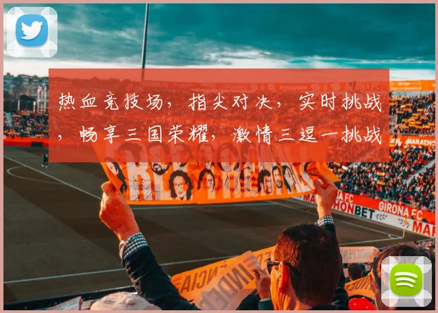 热血竞技场，指尖对决，实时挑战，畅享三国荣耀，激情三逗一挑战