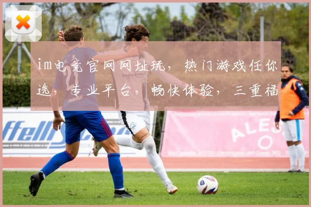 im电竞官网网址玩，热门游戏任你选，专业平台，畅快体验，三重福利等你来