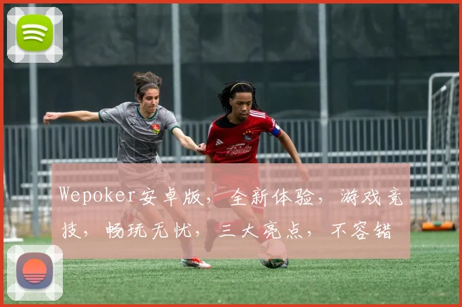 Wepoker安卓版，全新体验，游戏竞技，畅玩无忧，三大亮点，不容错过，
