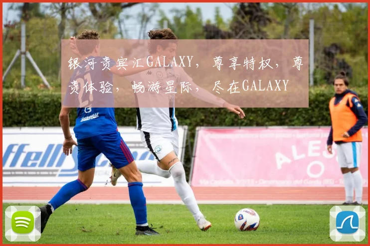 银河贵宾汇GALAXY，尊享特权，尊贵体验，畅游星际，尽在GALAXY