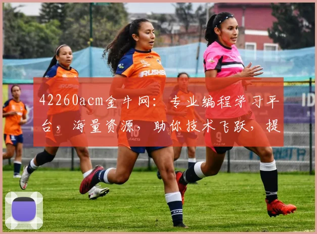 42260acm金牛网：专业编程学习平台，海量资源，助你技术飞跃，提升编程技能