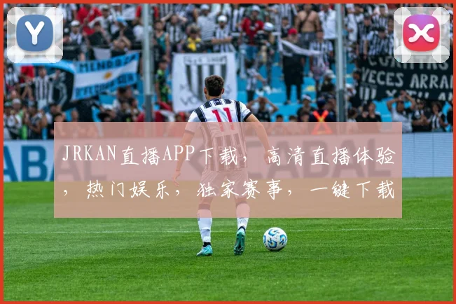 JRKAN直播APP下载，高清直播体验，热门娱乐，独家赛事，一键下载，畅享精彩